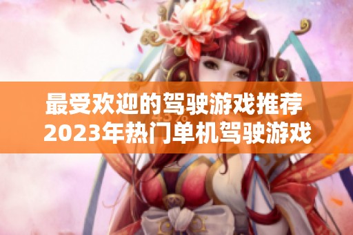 最受欢迎的驾驶游戏推荐 2023年热门单机驾驶游戏排行揭秘
