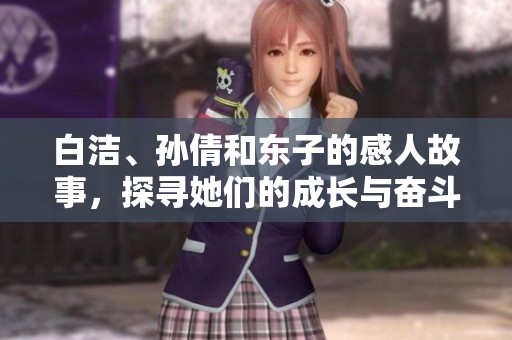 白洁、孙倩和东子的感人故事，探寻她们的成长与奋斗之路