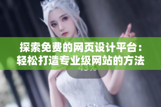 探索免费的网页设计平台：轻松打造专业级网站的方法与技巧