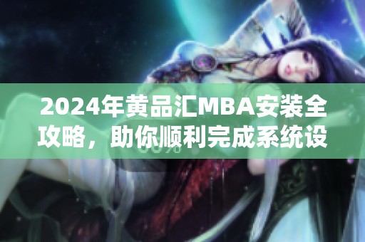 2024年黄品汇MBA安装全攻略，助你顺利完成系统设置