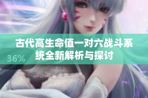 古代高生命值一对六战斗系统全新解析与探讨