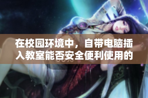 在校园环境中，自带电脑插入教室能否安全便利使用的讨论