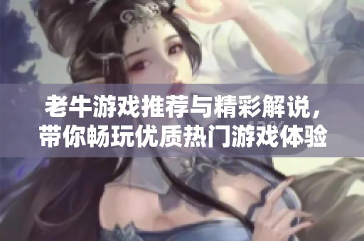 老牛游戏推荐与精彩解说，带你畅玩优质热门游戏体验