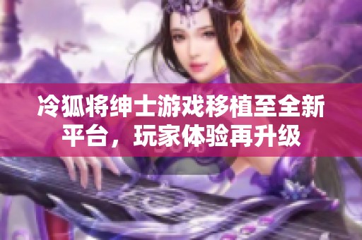 冷狐将绅士游戏移植至全新平台，玩家体验再升级