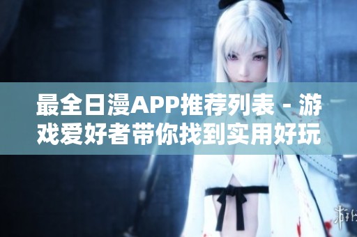最全日漫APP推荐列表－游戏爱好者带你找到实用好玩应用