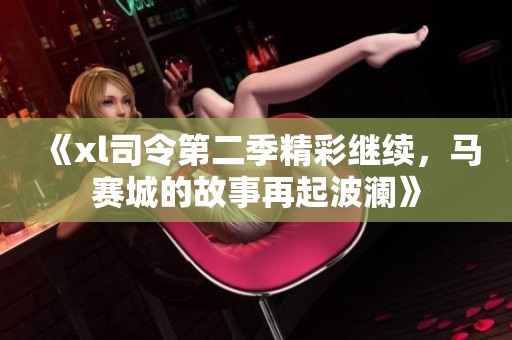《xl司令第二季精彩继续，马赛城的故事再起波澜》