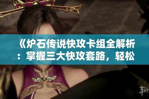 《炉石传说快攻卡组全解析：掌握三大快攻套路，轻松取胜》