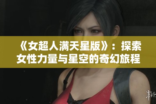 《女超人满天星版》：探索女性力量与星空的奇幻旅程