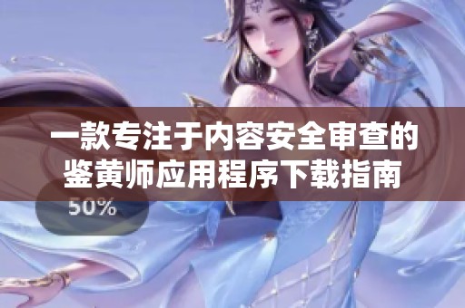 一款专注于内容安全审查的鉴黄师应用程序下载指南