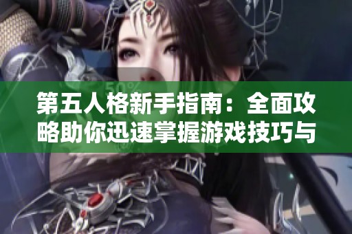 第五人格新手指南：全面攻略助你迅速掌握游戏技巧与玩法