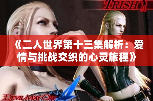 《二人世界第十三集解析：爱情与挑战交织的心灵旅程》