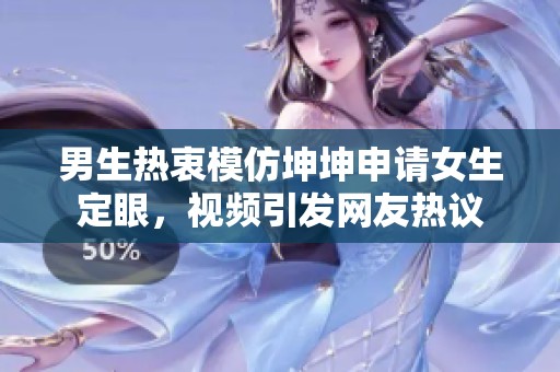 男生热衷模仿坤坤申请女生定眼，视频引发网友热议