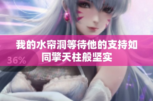 我的水帘洞等待他的支持如同擎天柱般坚实