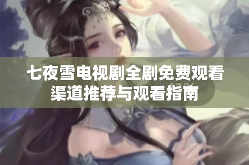 七夜雪电视剧全剧免费观看渠道推荐与观看指南