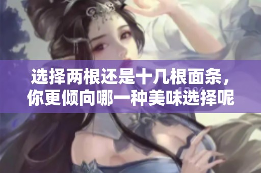 选择两根还是十几根面条，你更倾向哪一种美味选择呢？