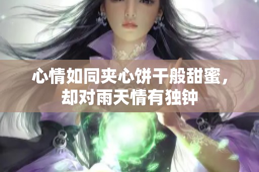 心情如同夹心饼干般甜蜜，却对雨天情有独钟