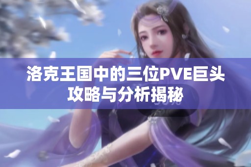 洛克王国中的三位PVE巨头攻略与分析揭秘
