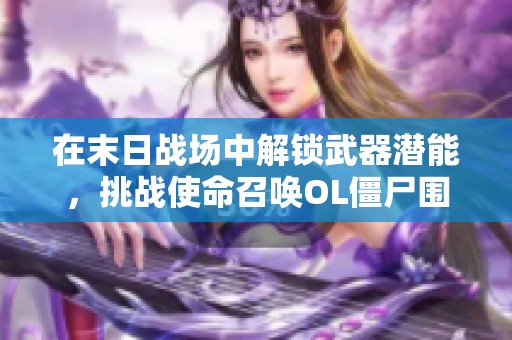 在末日战场中解锁武器潜能，挑战使命召唤OL僵尸围城的极限战斗