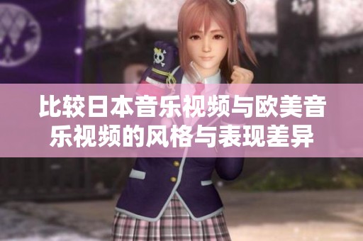 比较日本音乐视频与欧美音乐视频的风格与表现差异