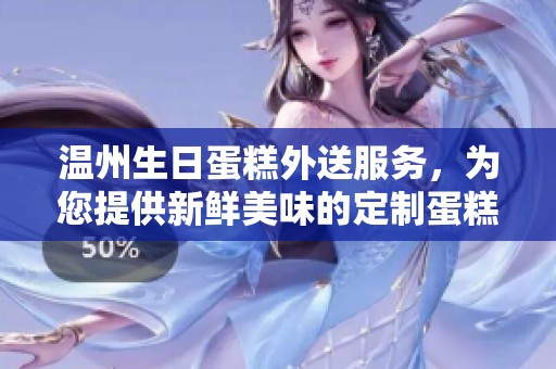 温州生日蛋糕外送服务，为您提供新鲜美味的定制蛋糕预定体验