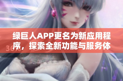 绿巨人APP更名为新应用程序，探索全新功能与服务体验