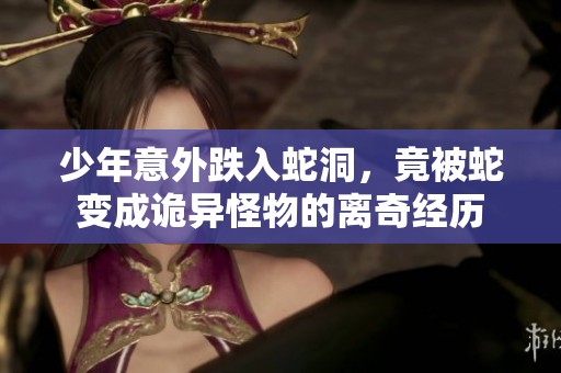 少年意外跌入蛇洞，竟被蛇变成诡异怪物的离奇经历