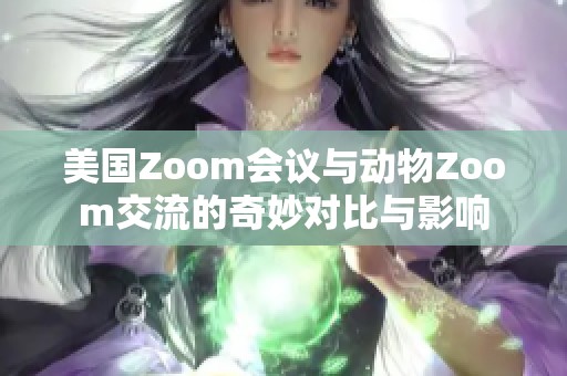 美国Zoom会议与动物Zoom交流的奇妙对比与影响
