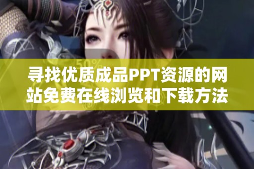 寻找优质成品PPT资源的网站免费在线浏览和下载方法