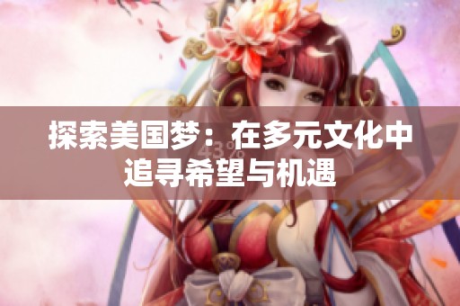 探索美国梦：在多元文化中追寻希望与机遇