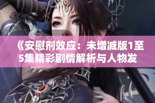 《安慰剂效应：未增减版1至5集精彩剧情解析与人物发展》