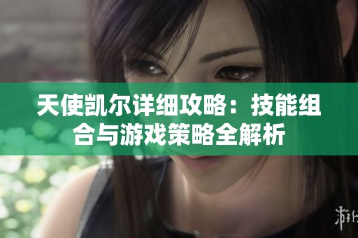 天使凯尔详细攻略：技能组合与游戏策略全解析