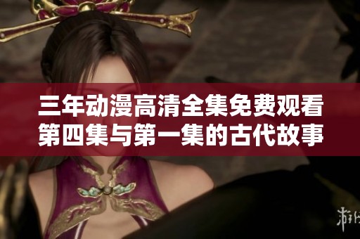 三年动漫高清全集免费观看第四集与第一集的古代故事重温