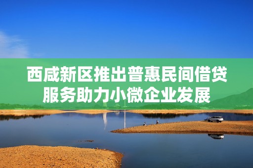 西咸新区推出普惠民间借贷服务助力小微企业发展