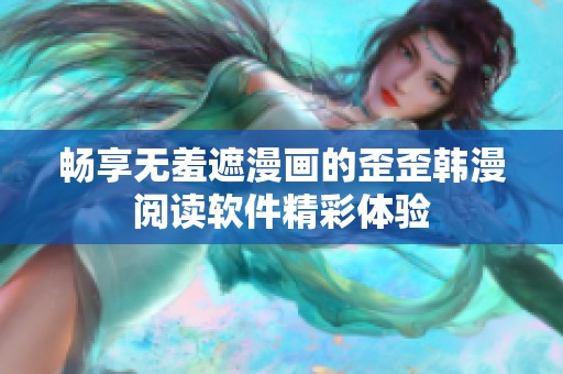 畅享无羞遮漫画的歪歪韩漫阅读软件精彩体验