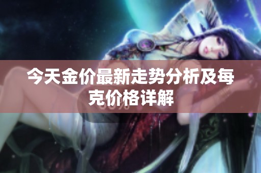 今天金价最新走势分析及每克价格详解