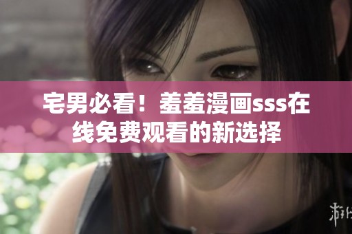 宅男必看！羞羞漫画sss在线免费观看的新选择