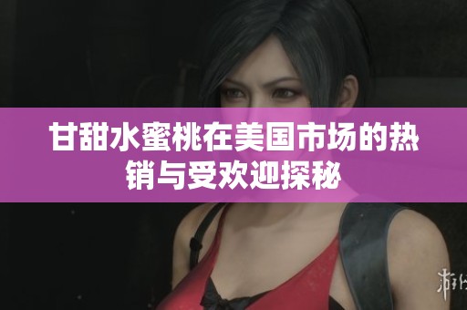 甘甜水蜜桃在美国市场的热销与受欢迎探秘