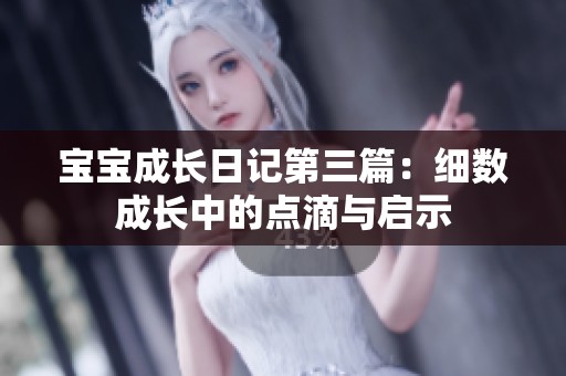 宝宝成长日记第三篇：细数成长中的点滴与启示