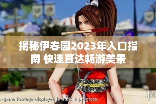 揭秘伊春园2023年入口指南 快速直达畅游美景