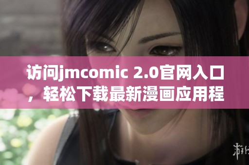 访问jmcomic 2.0官网入口，轻松下载最新漫画应用程序