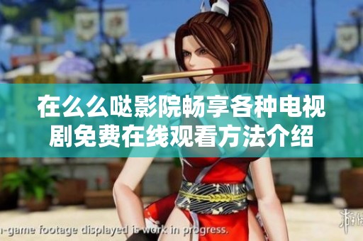 在么么哒影院畅享各种电视剧免费在线观看方法介绍