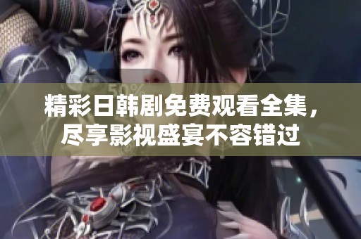 精彩日韩剧免费观看全集，尽享影视盛宴不容错过
