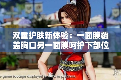 双重护肤新体验：一面膜覆盖胸口另一面膜呵护下部位