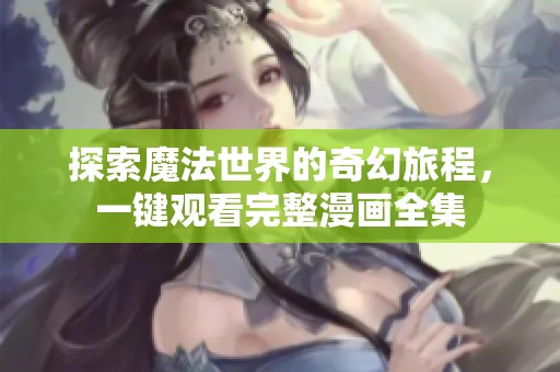 探索魔法世界的奇幻旅程，一键观看完整漫画全集