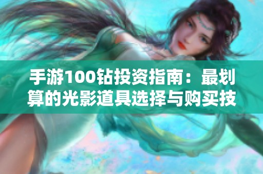 手游100钻投资指南：最划算的光影道具选择与购买技巧解析