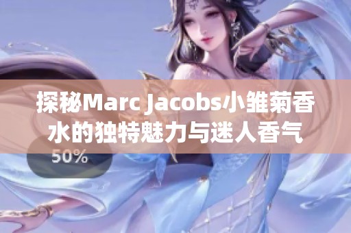 探秘Marc Jacobs小雏菊香水的独特魅力与迷人香气