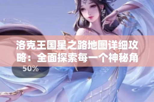 洛克王国星之路地图详细攻略：全面探索每一个神秘角落