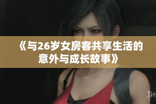 《与26岁女房客共享生活的意外与成长故事》