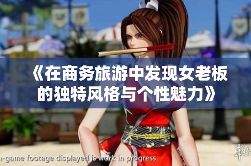 《在商务旅游中发现女老板的独特风格与个性魅力》