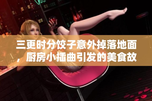 三更时分饺子意外掉落地面，厨房小插曲引发的美食故事